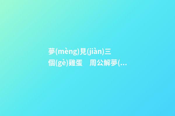 夢(mèng)見(jiàn)三個(gè)雞蛋　周公解夢(mèng)之夢(mèng)到三個(gè)雞蛋